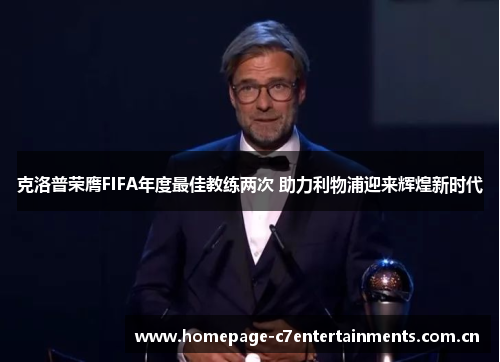 克洛普荣膺FIFA年度最佳教练两次 助力利物浦迎来辉煌新时代 克洛普荣膺FIFA年度最佳教练两次 助力利物浦迎来辉煌新时代