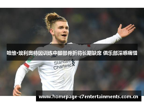 哈维·埃利奥特因训练中脚部骨折将长期缺席 俱乐部深感痛惜