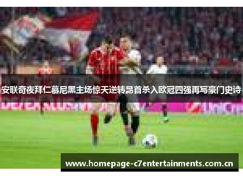 安联奇夜拜仁慕尼黑主场惊天逆转昂首杀入欧冠四强再写豪门史诗 安联奇夜拜仁慕尼黑主场惊天逆转昂首杀入欧冠四强再写豪门史诗