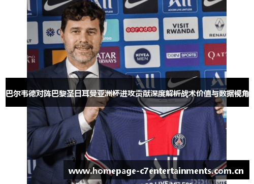 巴尔韦德对阵巴黎圣日耳曼亚洲杯进攻贡献深度解析战术价值与数据视角 巴尔韦德对阵巴黎圣日耳曼亚洲杯进攻贡献深度解析战术价值与数据视角