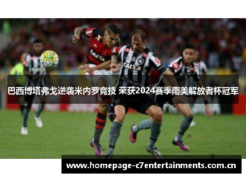 巴西博塔弗戈逆袭米内罗竞技 荣获2024赛季南美解放者杯冠军