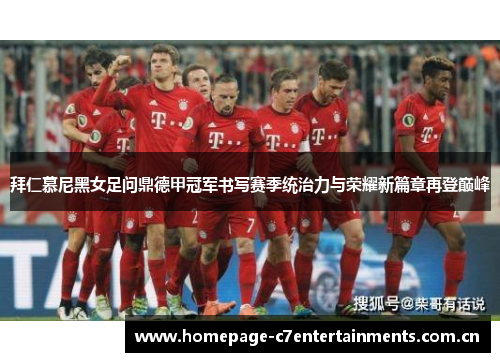 拜仁慕尼黑女足问鼎德甲冠军书写赛季统治力与荣耀新篇章再登巅峰
