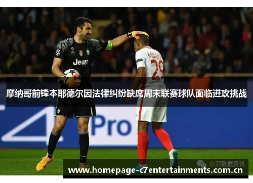 摩纳哥前锋本耶德尔因法律纠纷缺席周末联赛球队面临进攻挑战