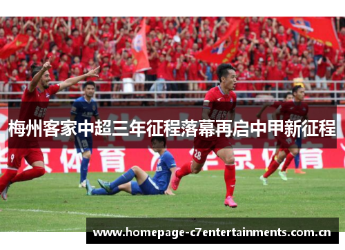 梅州客家中超三年征程落幕再启中甲新征程 梅州客家中超三年征程落幕再启中甲新征程