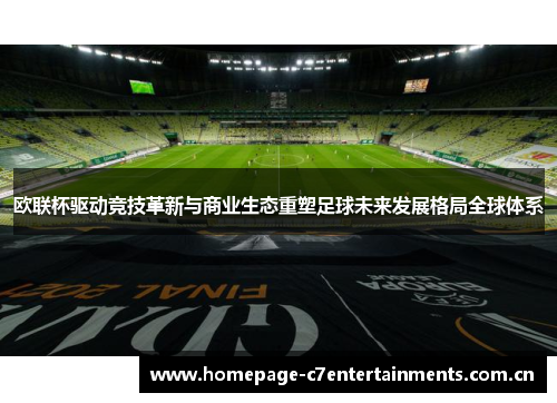 欧联杯驱动竞技革新与商业生态重塑足球未来发展格局全球体系